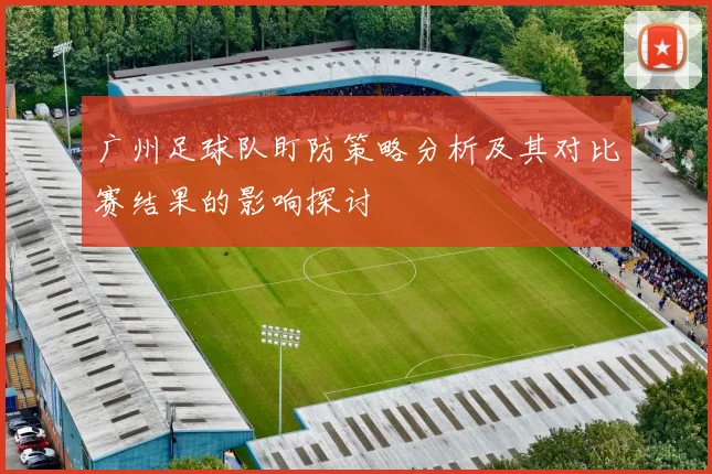 广州足球队盯防策略分析及其对比赛结果的影响探讨